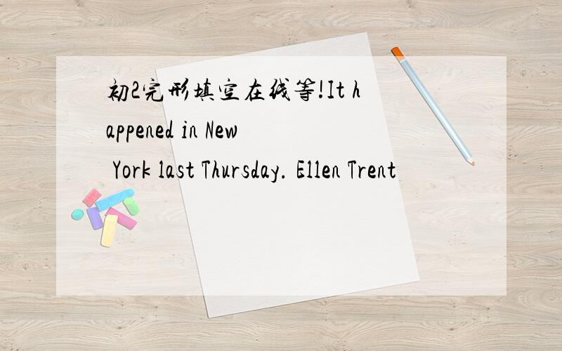 初2完形填空在线等!It happened in New York last Thursday. Ellen Trent