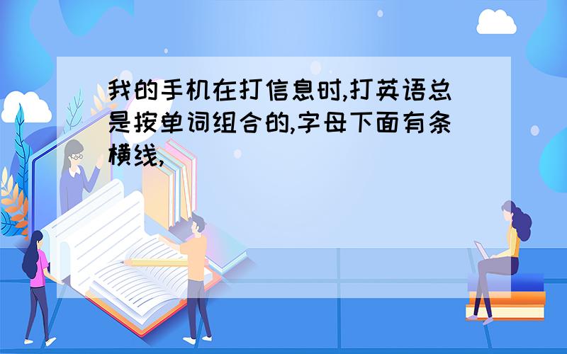 我的手机在打信息时,打英语总是按单词组合的,字母下面有条横线,