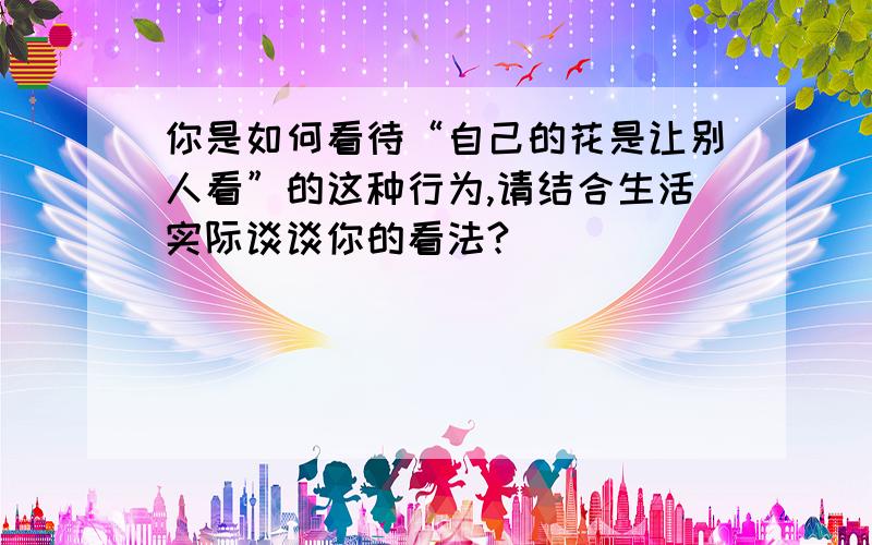 你是如何看待“自己的花是让别人看”的这种行为,请结合生活实际谈谈你的看法?