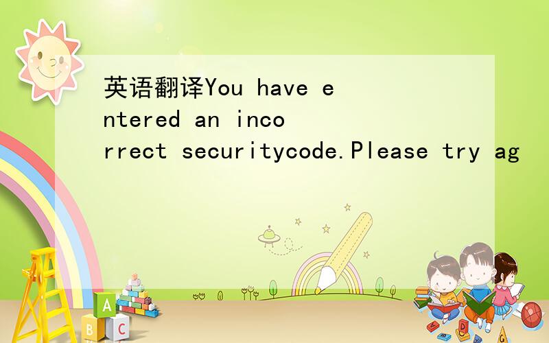 英语翻译You have entered an incorrect securitycode.Please try ag