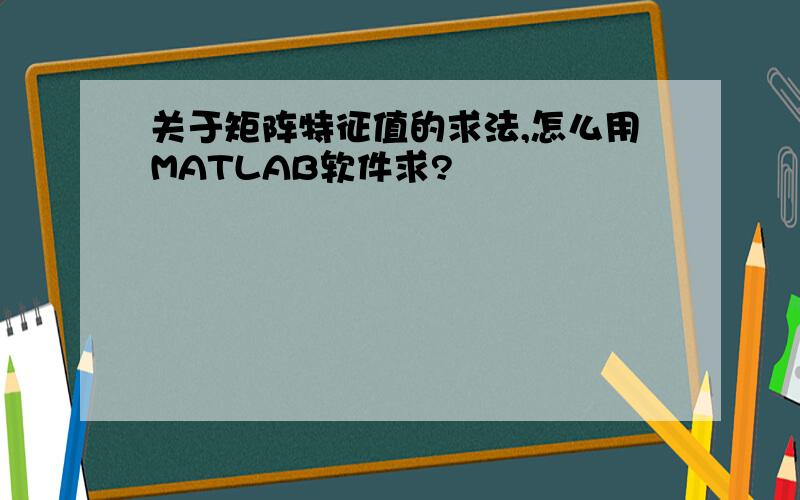 关于矩阵特征值的求法,怎么用MATLAB软件求?