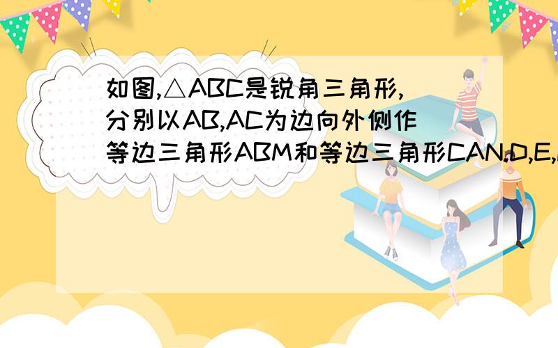 如图,△ABC是锐角三角形,分别以AB,AC为边向外侧作等边三角形ABM和等边三角形CAN.D,E,F分别是MB,BC,