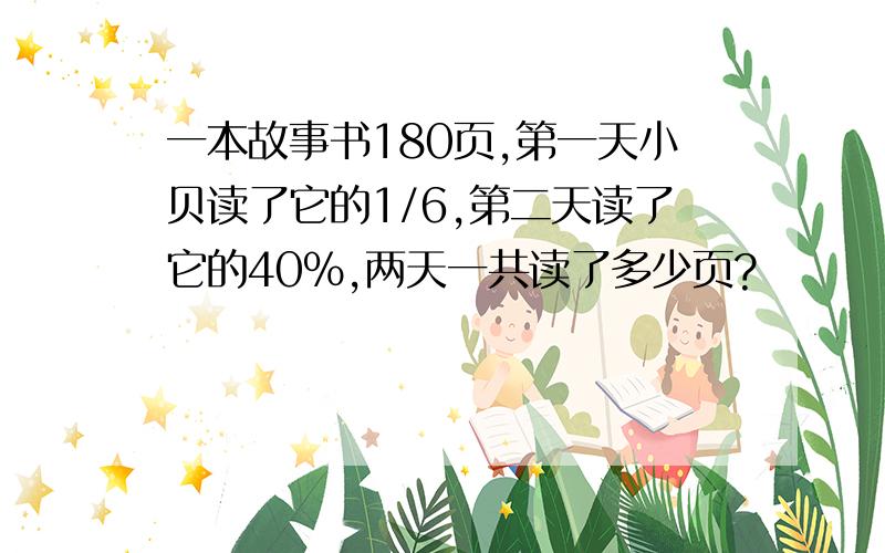 一本故事书180页,第一天小贝读了它的1/6,第二天读了它的40%,两天一共读了多少页?