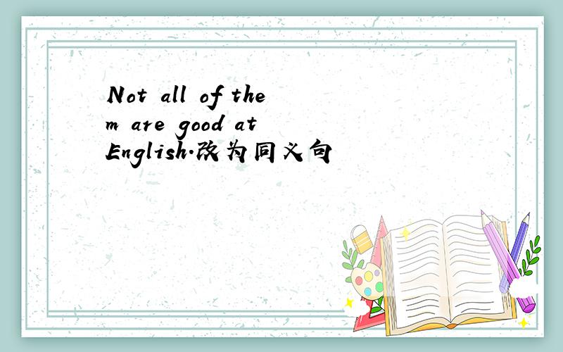 Not all of them are good at English.改为同义句