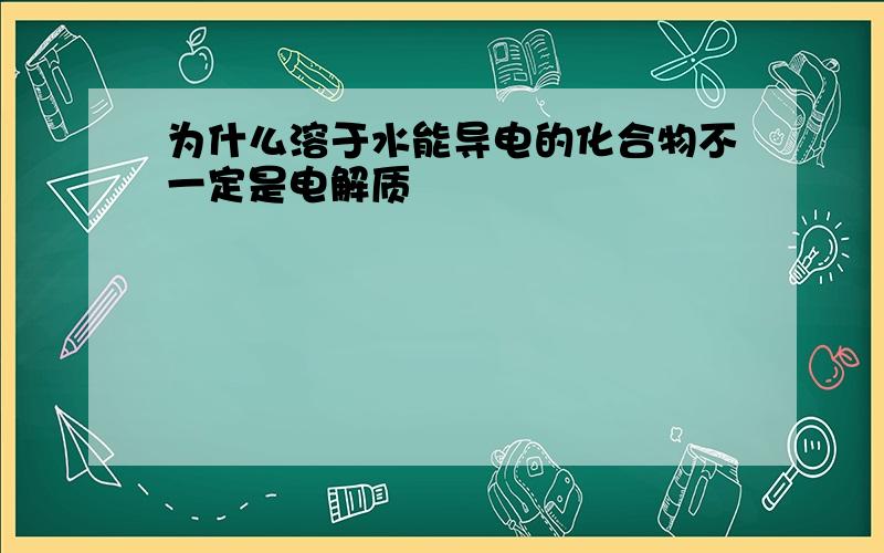 为什么溶于水能导电的化合物不一定是电解质