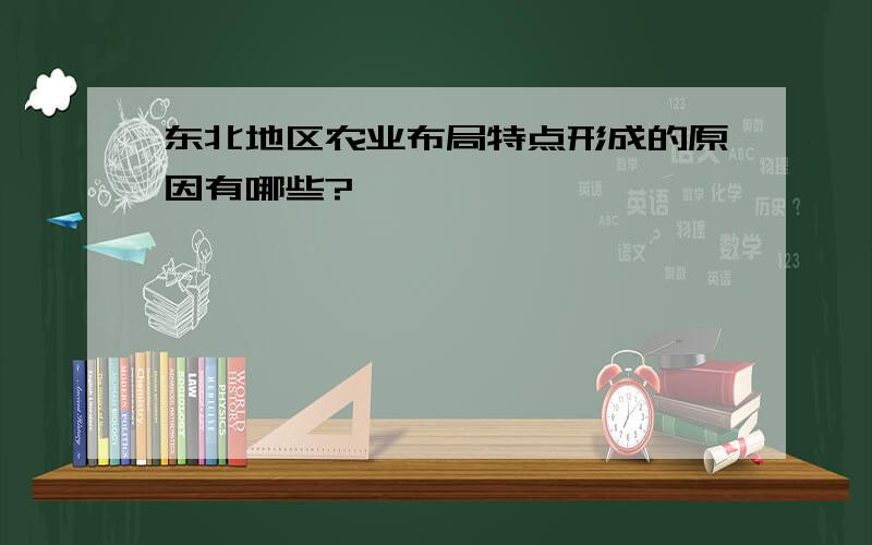 东北地区农业布局特点形成的原因有哪些?