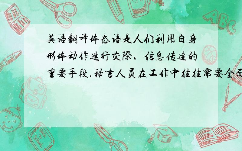 英语翻译体态语是人们利用自身形体动作进行交际、信息传达的重要手段.秘书人员在工作中往往需要全面、深入、有效的与人进行沟通