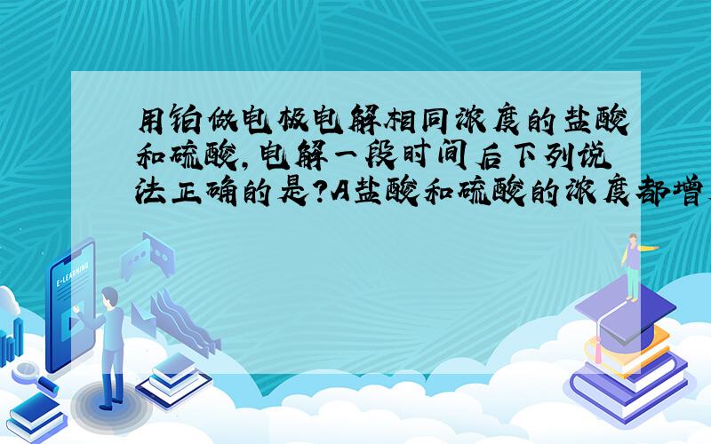 用铂做电极电解相同浓度的盐酸和硫酸,电解一段时间后下列说法正确的是?A盐酸和硫酸的浓度都增大