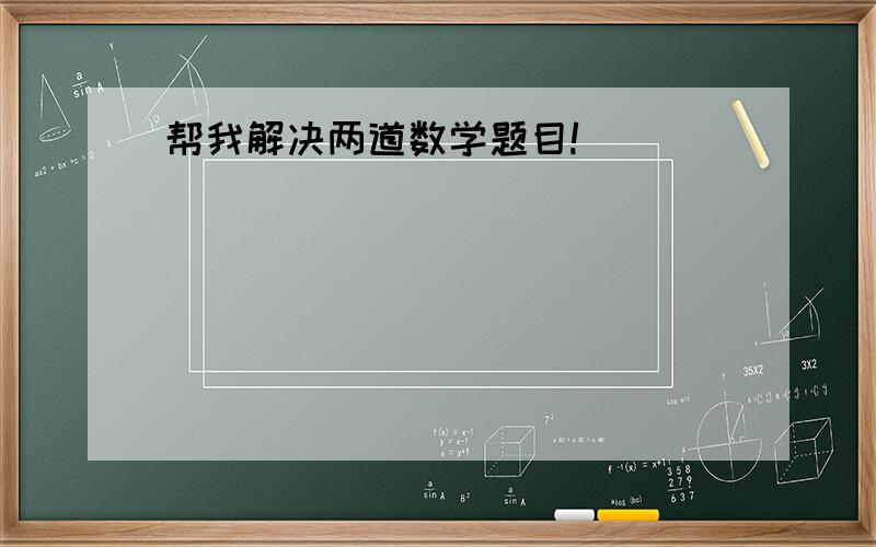 帮我解决两道数学题目!