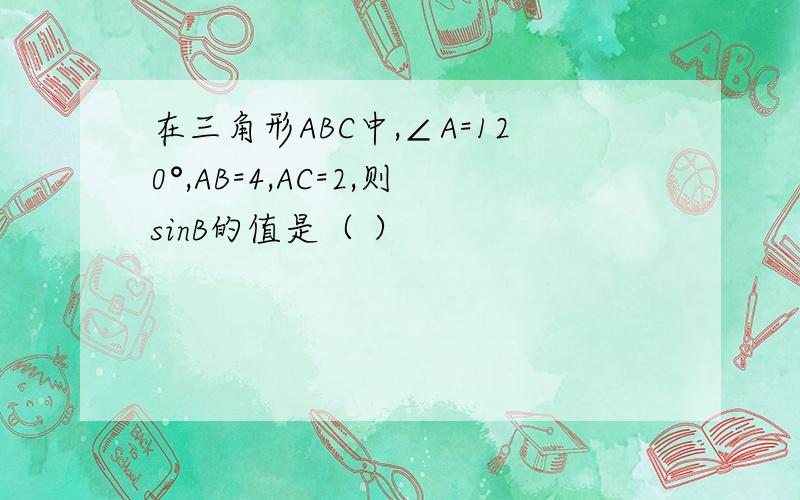 在三角形ABC中,∠A=120°,AB=4,AC=2,则sinB的值是（ ）