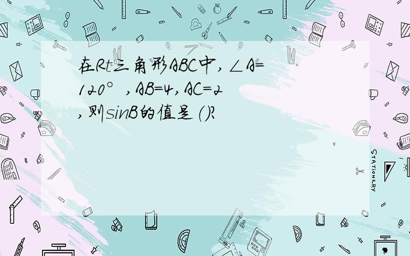 在Rt三角形ABC中,∠A=120°,AB=4,AC=2,则sinB的值是（）?