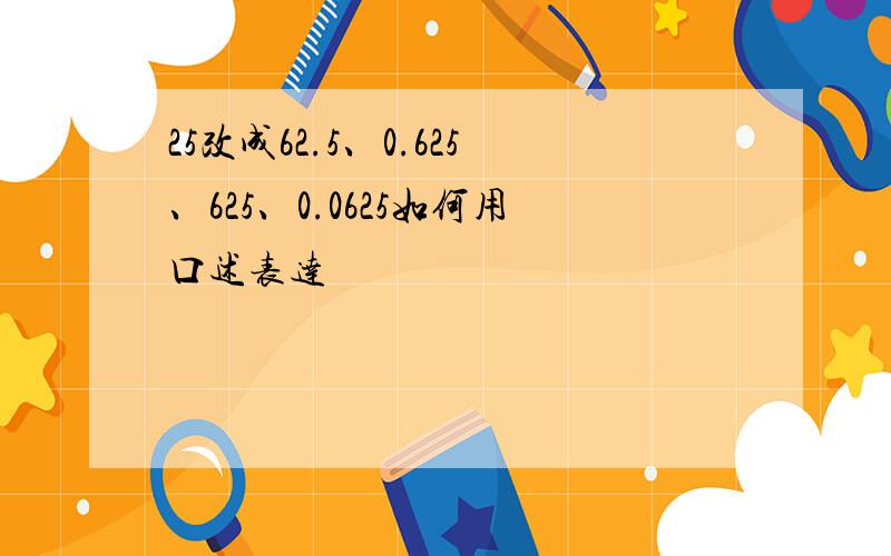 25改成62.5、0.625、625、0.0625如何用口述表达