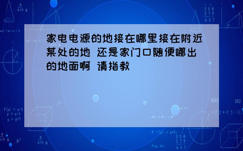 家电电源的地接在哪里接在附近某处的地 还是家门口随便哪出的地面啊 请指教