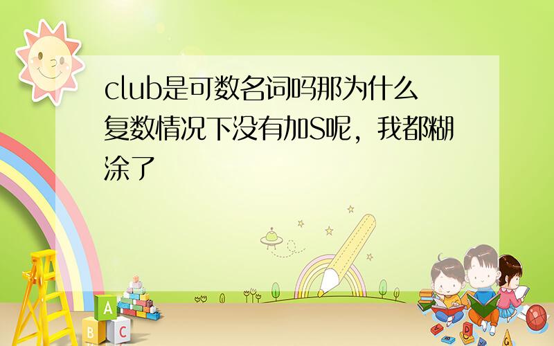 club是可数名词吗那为什么复数情况下没有加S呢，我都糊涂了