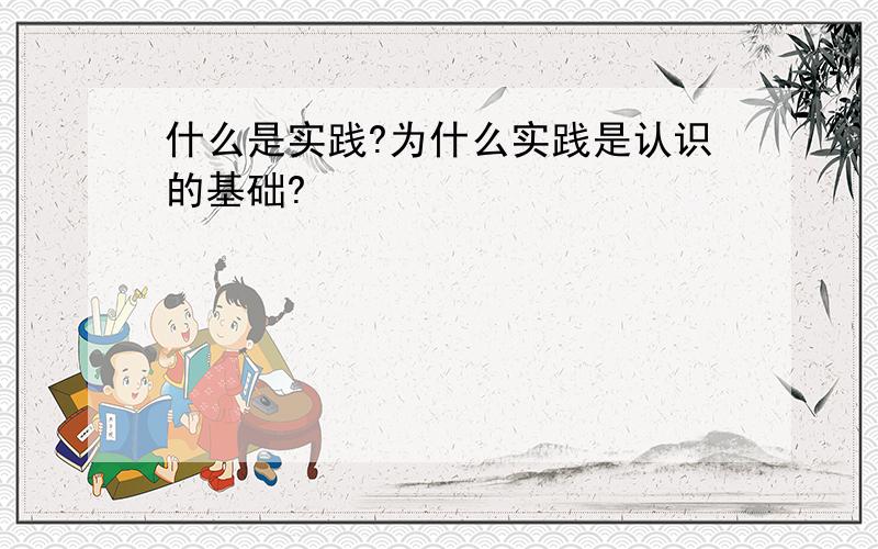 什么是实践?为什么实践是认识的基础?