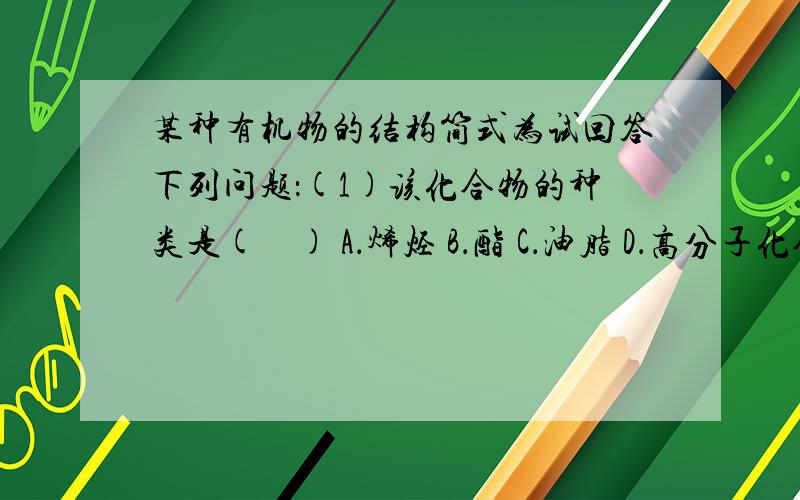 某种有机物的结构简式为试回答下列问题：(1)该化合物的种类是(　) A．烯烃 B．酯 C．油脂 D．高分子化合物