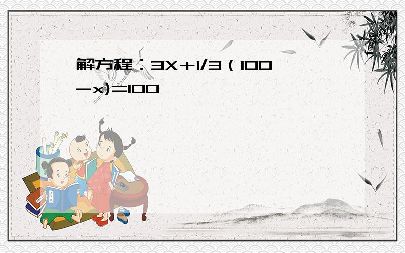 解方程：3X＋1/3（100-x)=100