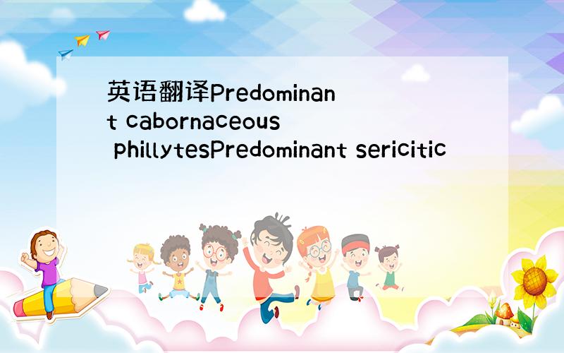 英语翻译Predominant cabornaceous phillytesPredominant sericitic