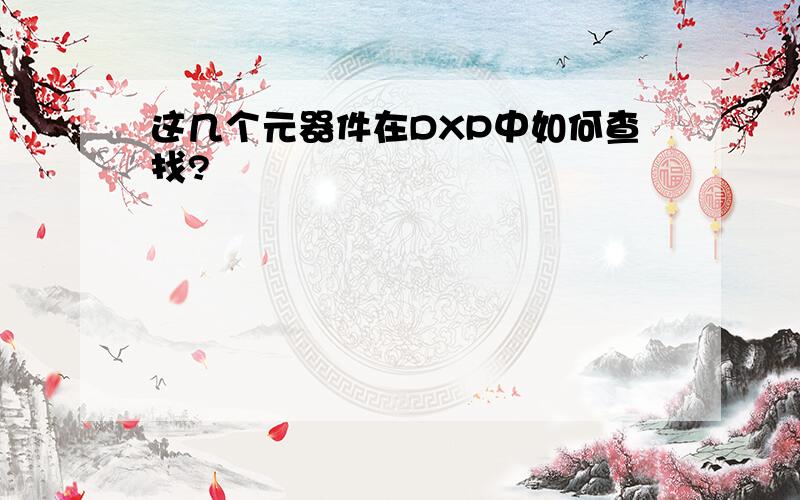 这几个元器件在DXP中如何查找?