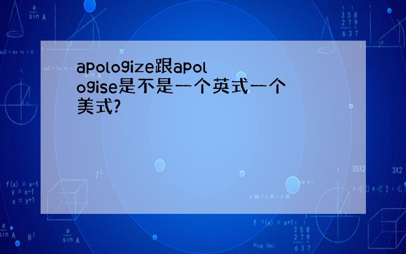 apologize跟apologise是不是一个英式一个美式?