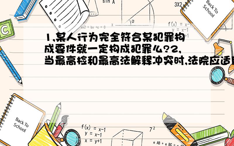 1,某人行为完全符合某犯罪构成要件就一定构成犯罪么?2,当最高检和最高法解释冲突时,法院应适用哪个?