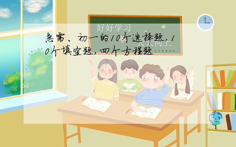 急需、初一的10个选择题,10个填空题,四个方程题……