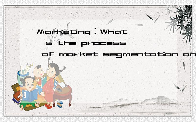 Marketing：What's the process of market segmentation andtarge