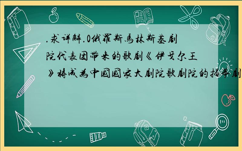 .求详解.0俄罗斯马林斯基剧院代表团带来的歌剧《伊戈尔王》将成为中国国家大剧院歌剧院的揭幕剧目,同时还将带来三部经典芭蕾