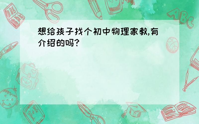 想给孩子找个初中物理家教,有介绍的吗?