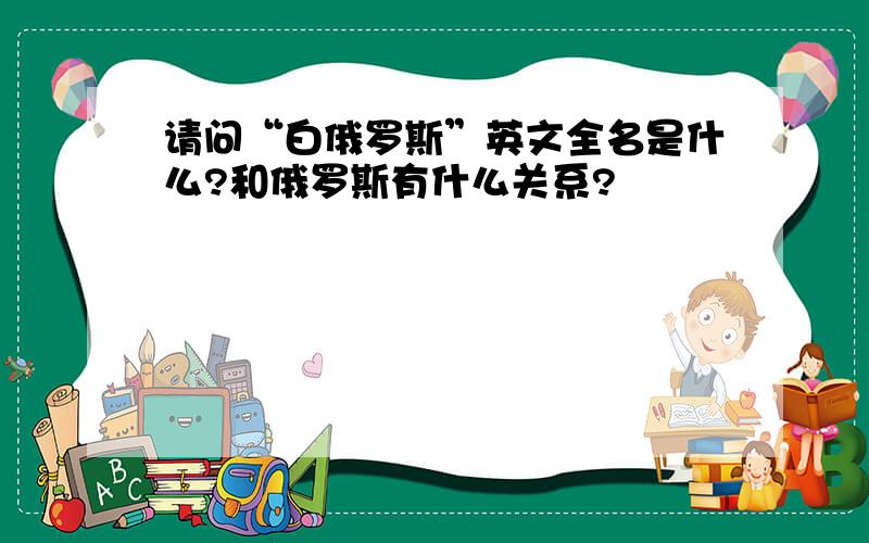 请问“白俄罗斯”英文全名是什么?和俄罗斯有什么关系?