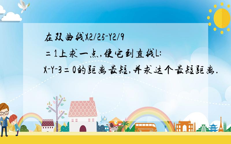 在双曲线X2/25-Y2/9=1上求一点,使它到直线L:X-Y-3=0的距离最短,并求这个最短距离.