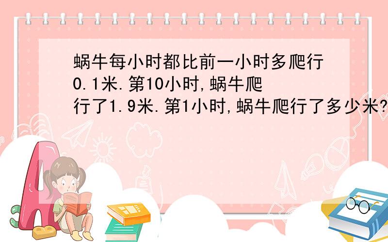 蜗牛每小时都比前一小时多爬行0.1米.第10小时,蜗牛爬行了1.9米.第1小时,蜗牛爬行了多少米?