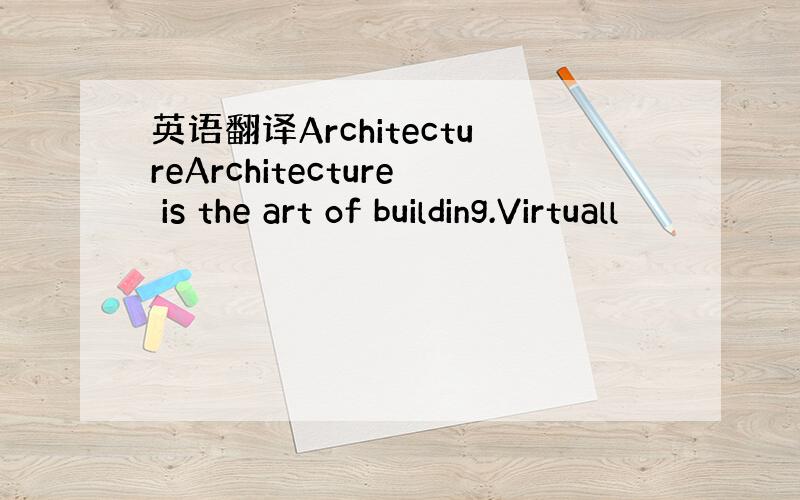 英语翻译ArchitectureArchitecture is the art of building.Virtuall