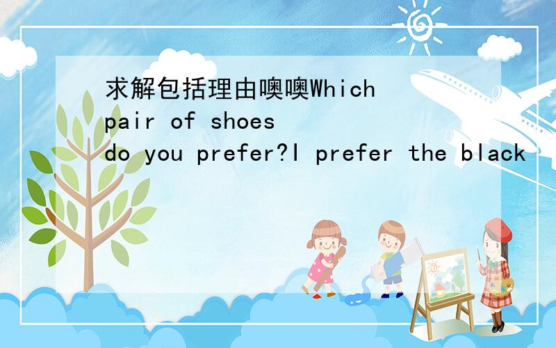 求解包括理由噢噢Which pair of shoes do you prefer?I prefer the black