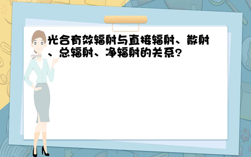 光合有效辐射与直接辐射、散射、总辐射、净辐射的关系?