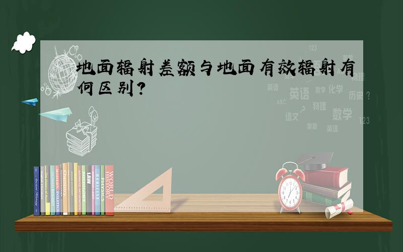 地面辐射差额与地面有效辐射有何区别?