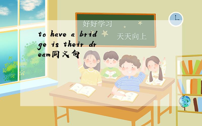 to have a bridge is their dream同义句