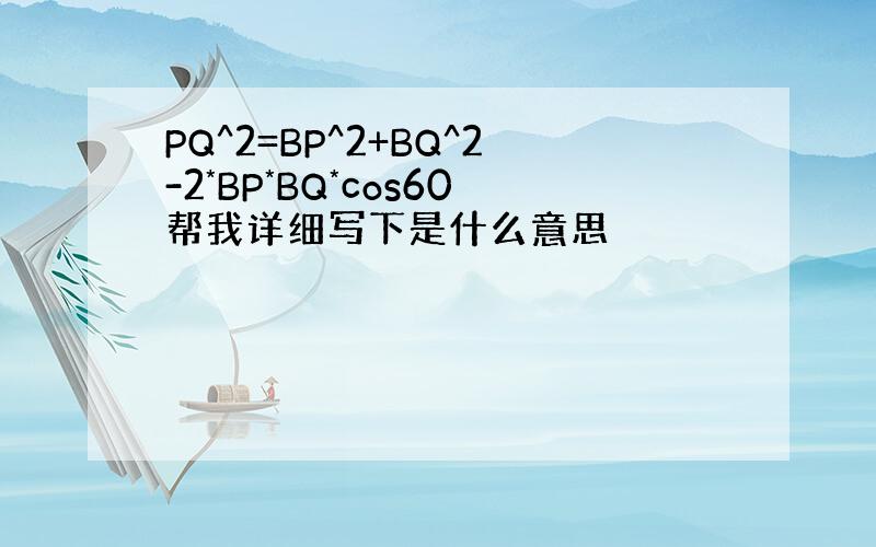 PQ^2=BP^2+BQ^2-2*BP*BQ*cos60帮我详细写下是什么意思