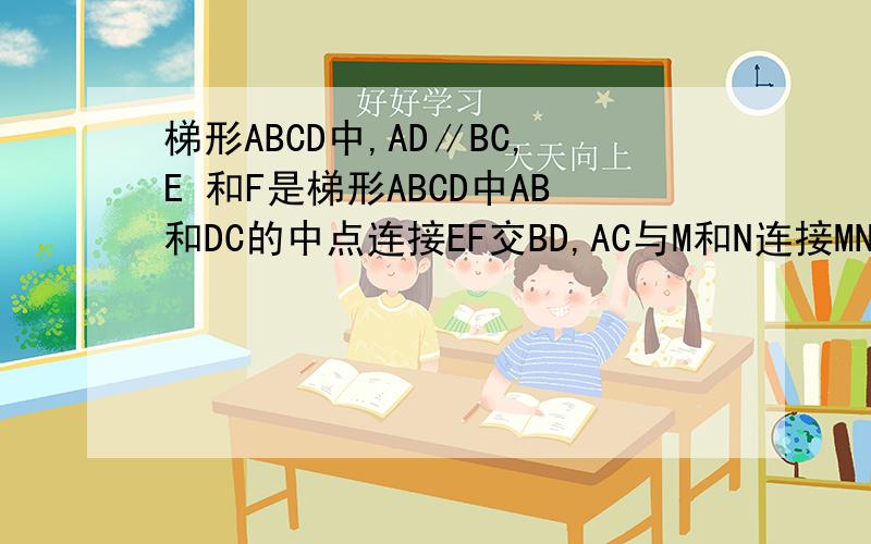 梯形ABCD中,AD∥BC,E 和F是梯形ABCD中AB和DC的中点连接EF交BD,AC与M和N连接MN 求证BC-AD