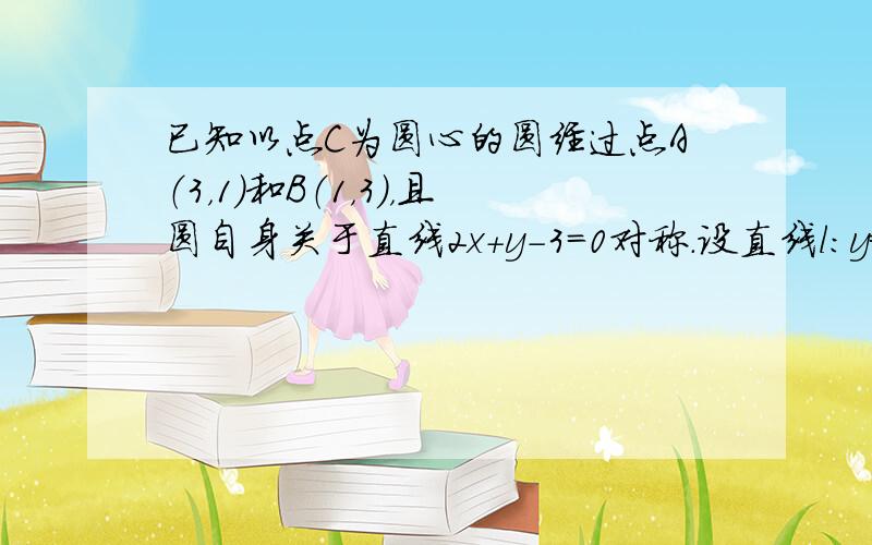 已知以点C为圆心的圆经过点A（3，1）和B（1，3），且圆自身关于直线2x+y-3=0对称．设直线l：y=x+m．