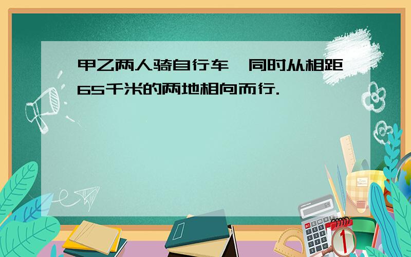 甲乙两人骑自行车,同时从相距65千米的两地相向而行.