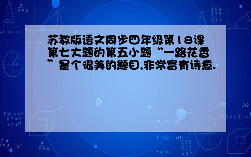 苏教版语文同步四年级第18课第七大题的第五小题“一路花香”是个很美的题目,非常富有诗意.