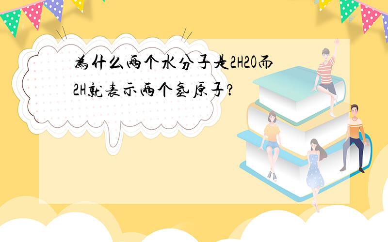 为什么两个水分子是2H2O而2H就表示两个氢原子?