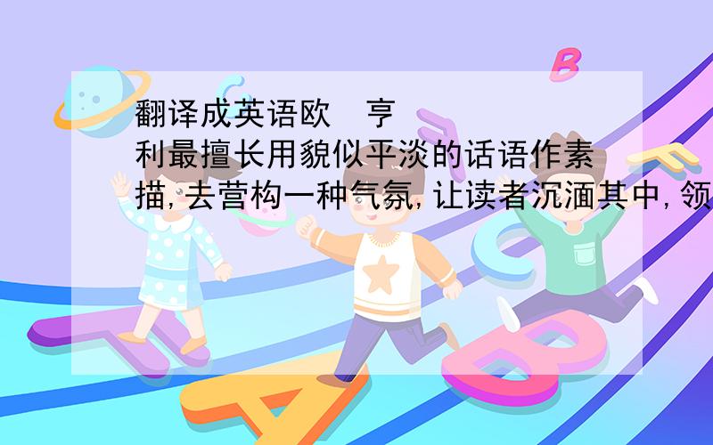 翻译成英语欧•亨利最擅长用貌似平淡的话语作素描,去营构一种气氛,让读者沉湎其中,领味和思考人物的命运.“一块