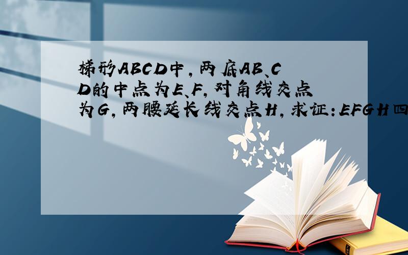 梯形ABCD中,两底AB、CD的中点为E、F,对角线交点为G,两腰延长线交点H,求证：EFGH四点共线