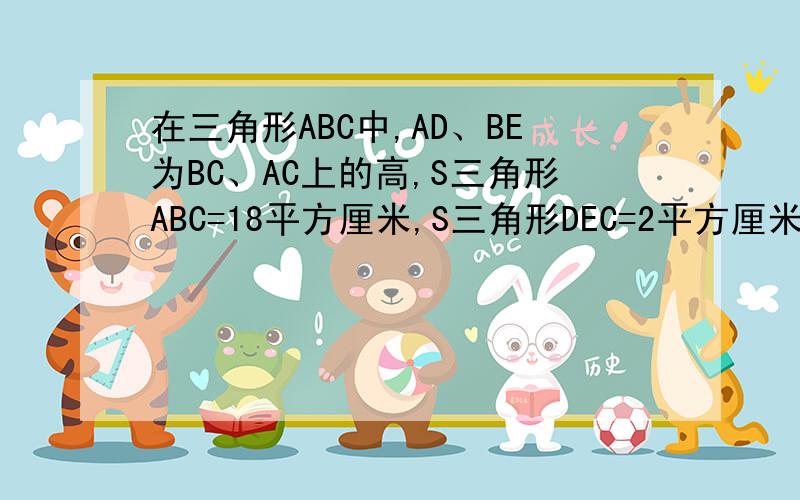 在三角形ABC中,AD、BE为BC、AC上的高,S三角形ABC=18平方厘米,S三角形DEC=2平方厘米,求cosC的值