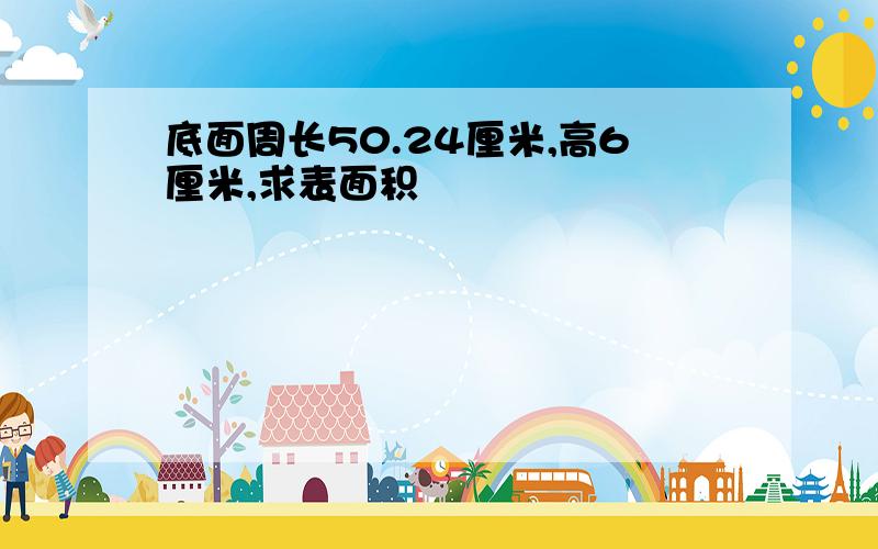 底面周长50.24厘米,高6厘米,求表面积