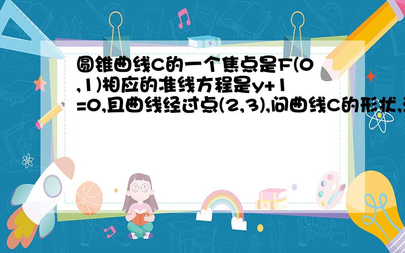 圆锥曲线C的一个焦点是F(0,1)相应的准线方程是y+1=0,且曲线经过点(2,3),问曲线C的形状,注意看题!