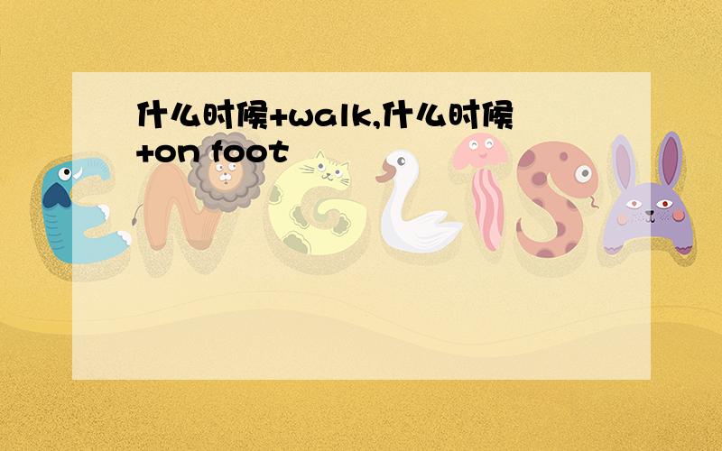 什么时候+walk,什么时候+on foot