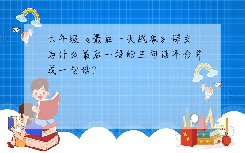 六年级《最后一头战象》课文 为什么最后一段的三句话不合并成一句话?